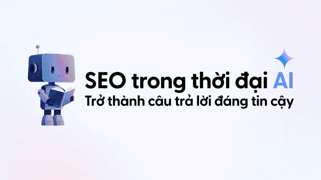 SEO trong thời đại AI: Trở thành câu trả lời đáng tin cậy